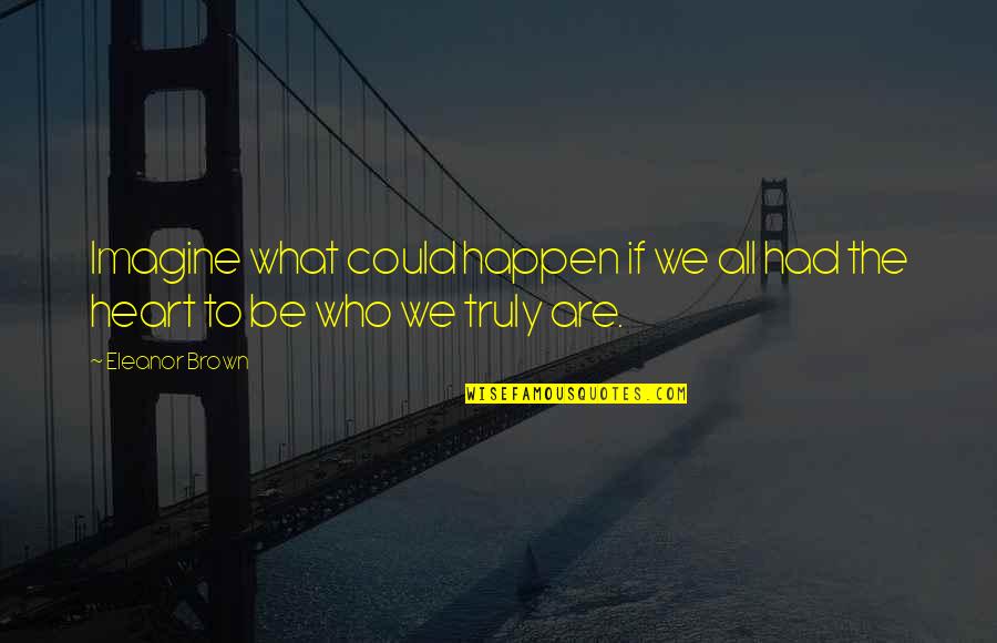 Be Who We Are Quotes By Eleanor Brown: Imagine what could happen if we all had