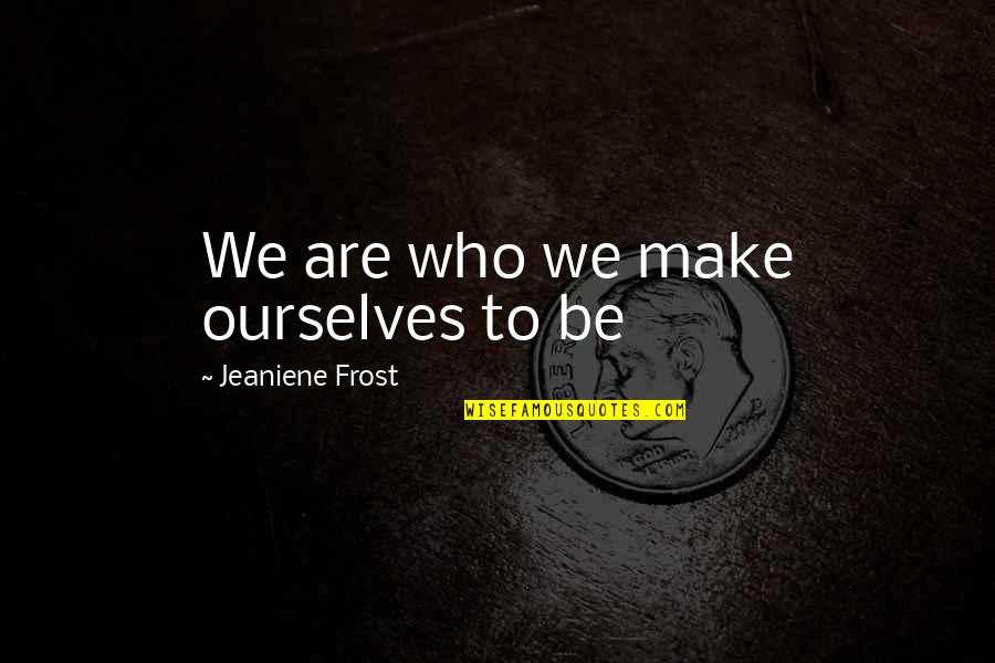 Be Who We Are Quotes By Jeaniene Frost: We are who we make ourselves to be