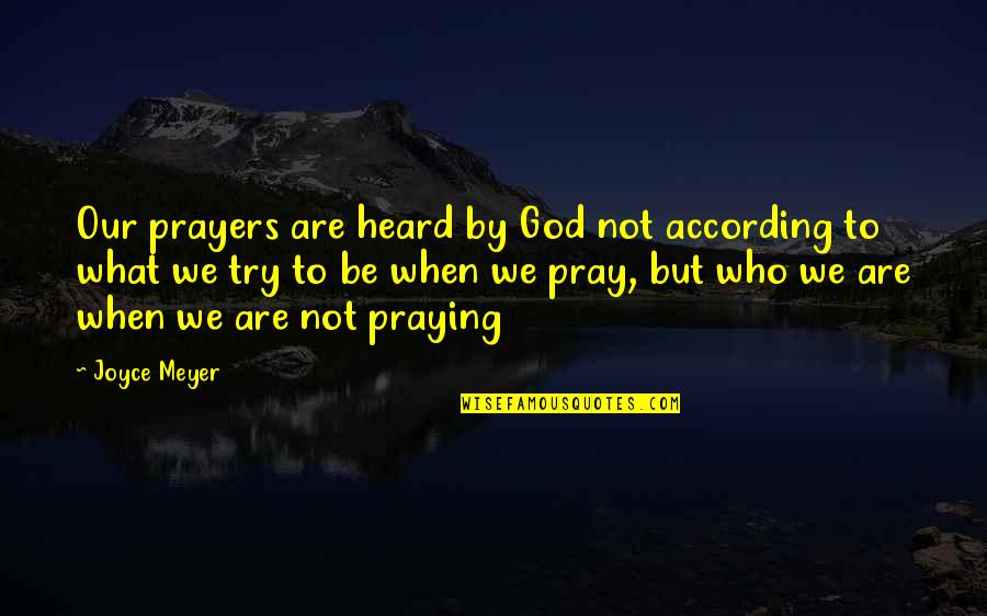 Be Who We Are Quotes By Joyce Meyer: Our prayers are heard by God not according