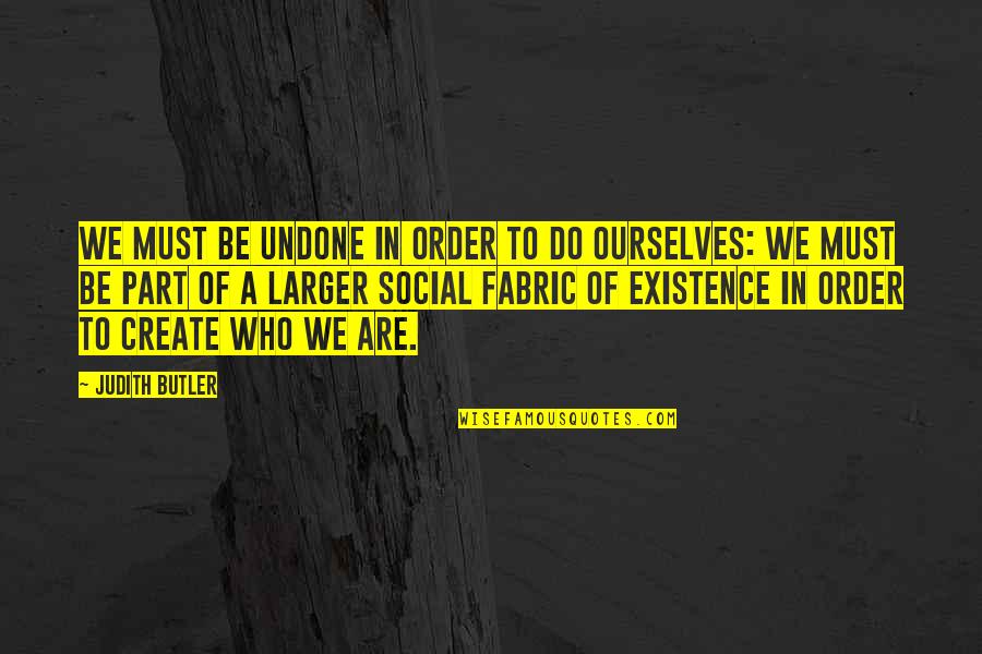 Be Who We Are Quotes By Judith Butler: We must be undone in order to do