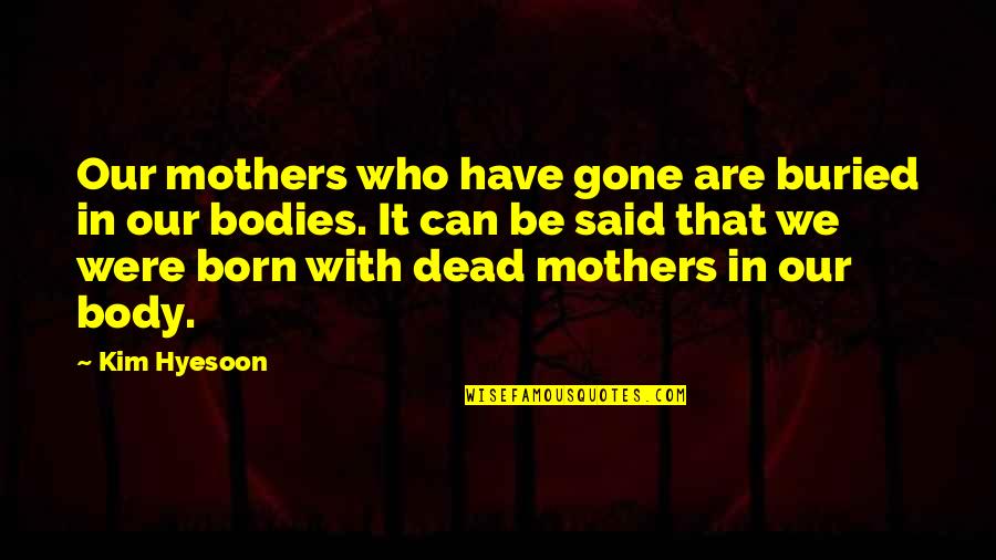 Be Who We Are Quotes By Kim Hyesoon: Our mothers who have gone are buried in Be Who We Are Quotes By Kim Hyesoon: Our mothers who have gone are buried in