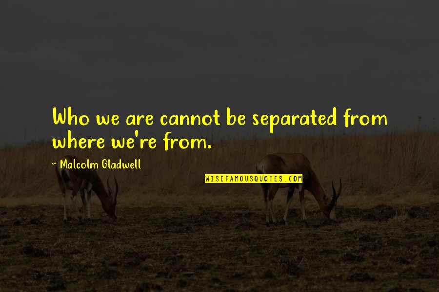 Be Who We Are Quotes By Malcolm Gladwell: Who we are cannot be separated from where Be Who We Are Quotes By Malcolm Gladwell: Who we are cannot be separated from where