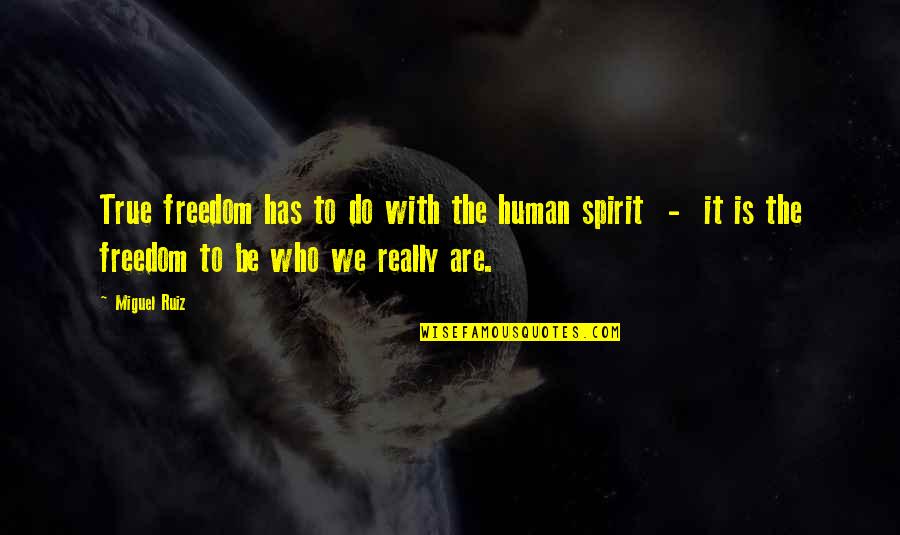 Be Who We Are Quotes By Miguel Ruiz: True freedom has to do with the human Be Who We Are Quotes By Miguel Ruiz: True freedom has to do with the human