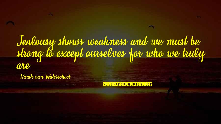 Be Who We Are Quotes By Sarah Van Waterschoot: Jealousy shows weakness and we must be strong Be Who We Are Quotes By Sarah Van Waterschoot: Jealousy shows weakness and we must be strong