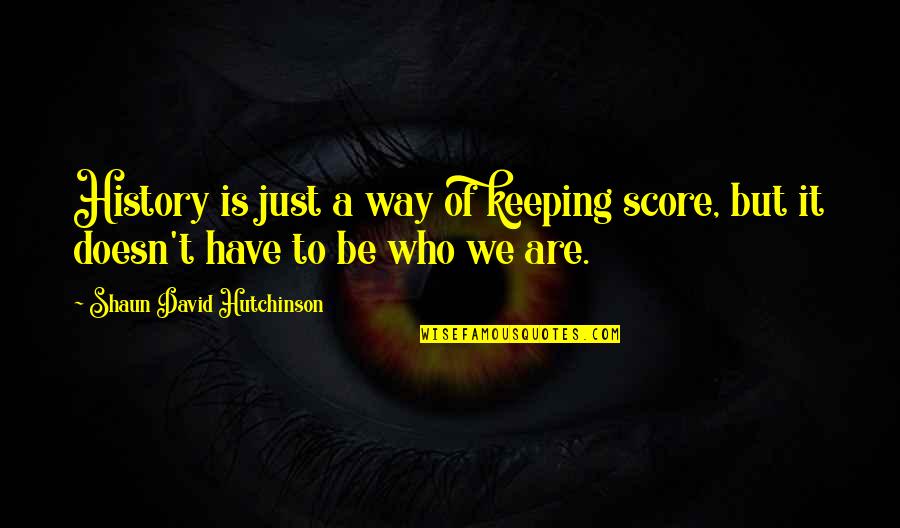 Be Who We Are Quotes By Shaun David Hutchinson: History is just a way of keeping score,