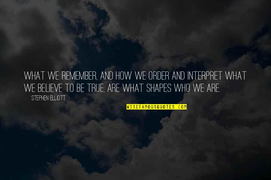 Be Who We Are Quotes By Stephen Elliott: What we remember, and how we order and