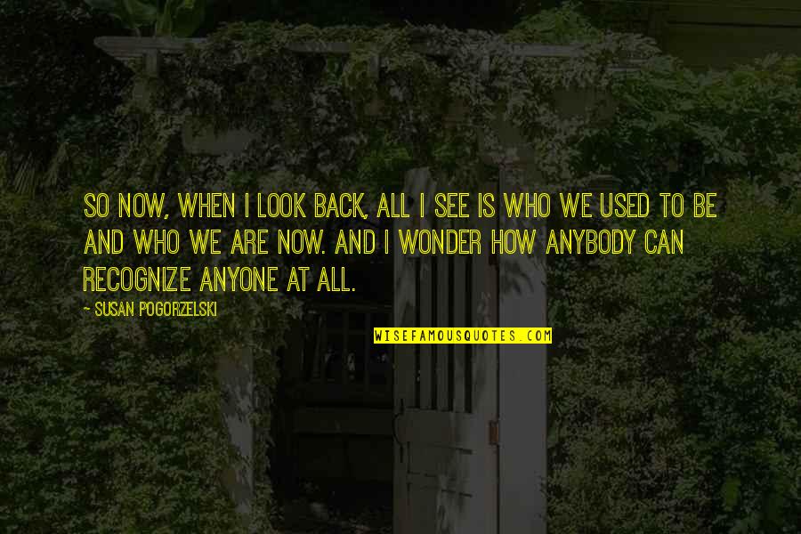 Be Who We Are Quotes By Susan Pogorzelski: So now, when I look back, all I