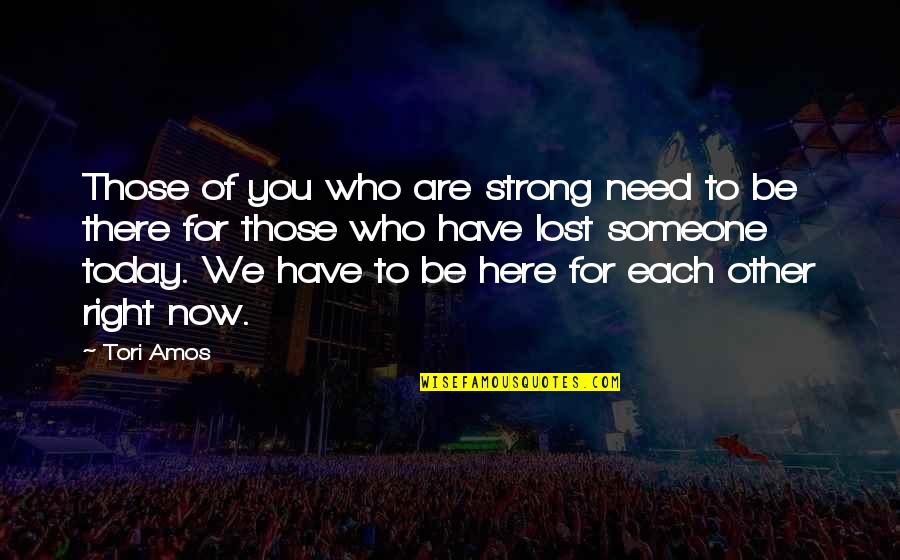 Be Who We Are Quotes By Tori Amos: Those of you who are strong need to Be Who We Are Quotes By Tori Amos: Those of you who are strong need to