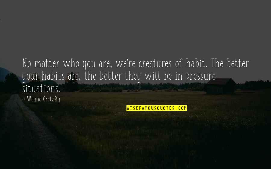 Be Who We Are Quotes By Wayne Gretzky: No matter who you are, we're creatures of Be Who We Are Quotes By Wayne Gretzky: No matter who you are, we're creatures of
