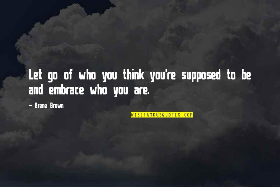 Be Who You Are Quotes By Brene Brown: Let go of who you think you're supposed