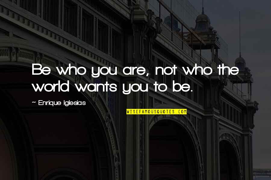 Be Who You Are Quotes By Enrique Iglesias: Be who you are, not who the world