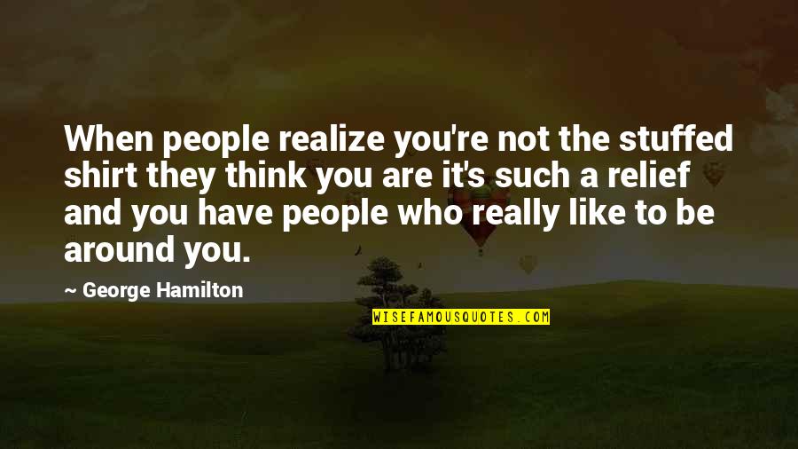 Be Who You Are Quotes By George Hamilton: When people realize you're not the stuffed shirt