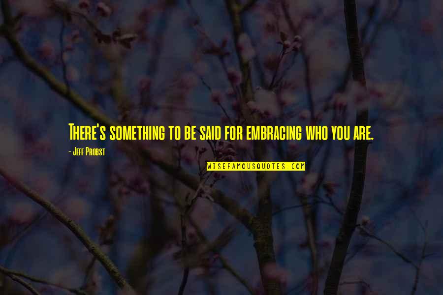 Be Who You Are Quotes By Jeff Probst: There's something to be said for embracing who Be Who You Are Quotes By Jeff Probst: There's something to be said for embracing who