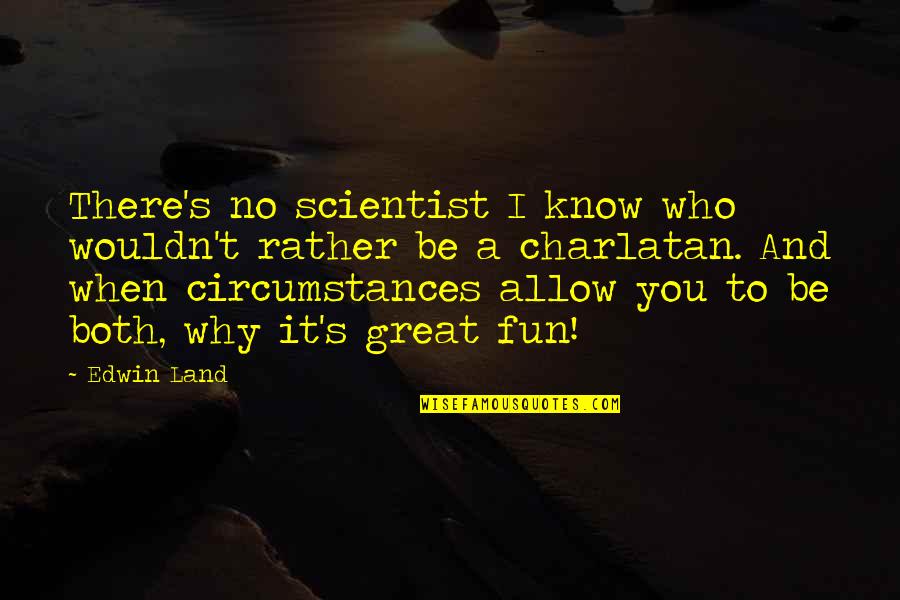 Be Who You Quotes By Edwin Land: There's no scientist I know who wouldn't rather