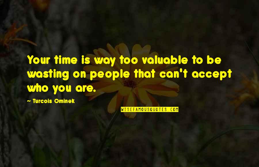 Be Who You Quotes By Turcois Ominek: Your time is way too valuable to be