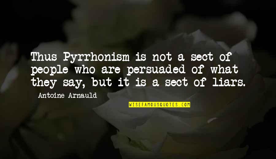 Be Who You Say You Are Quotes By Antoine Arnauld: Thus Pyrrhonism is not a sect of people