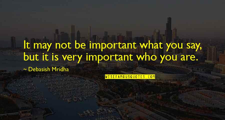 Be Who You Say You Are Quotes By Debasish Mridha: It may not be important what you say,