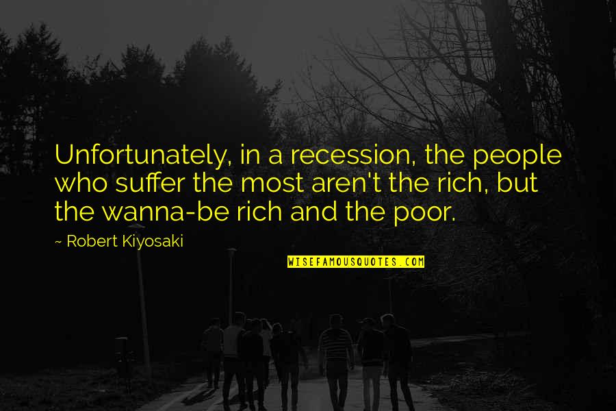 Be Who You Wanna Be Quotes By Robert Kiyosaki: Unfortunately, in a recession, the people who suffer Be Who You Wanna Be Quotes By Robert Kiyosaki: Unfortunately, in a recession, the people who suffer
