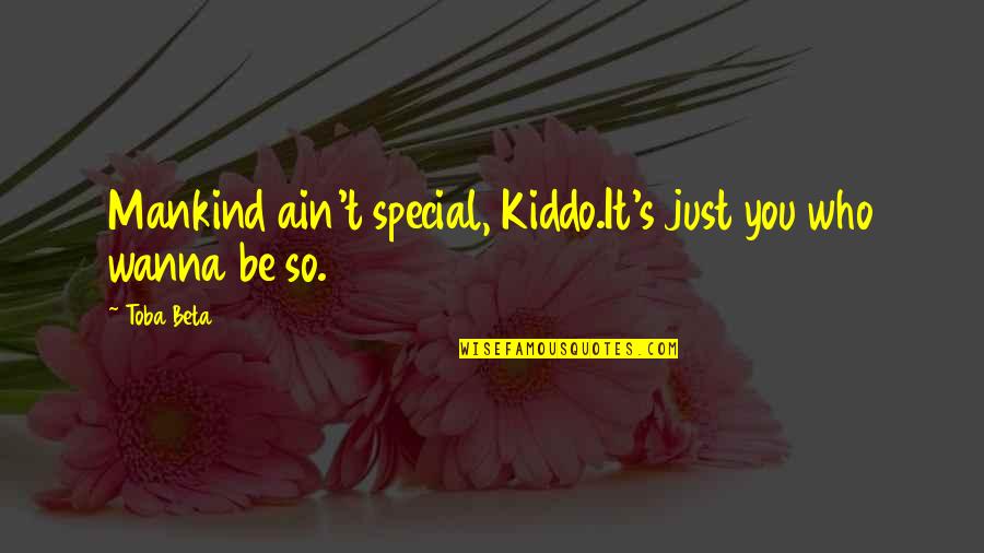 Be Who You Wanna Be Quotes By Toba Beta: Mankind ain't special, Kiddo.It's just you who wanna