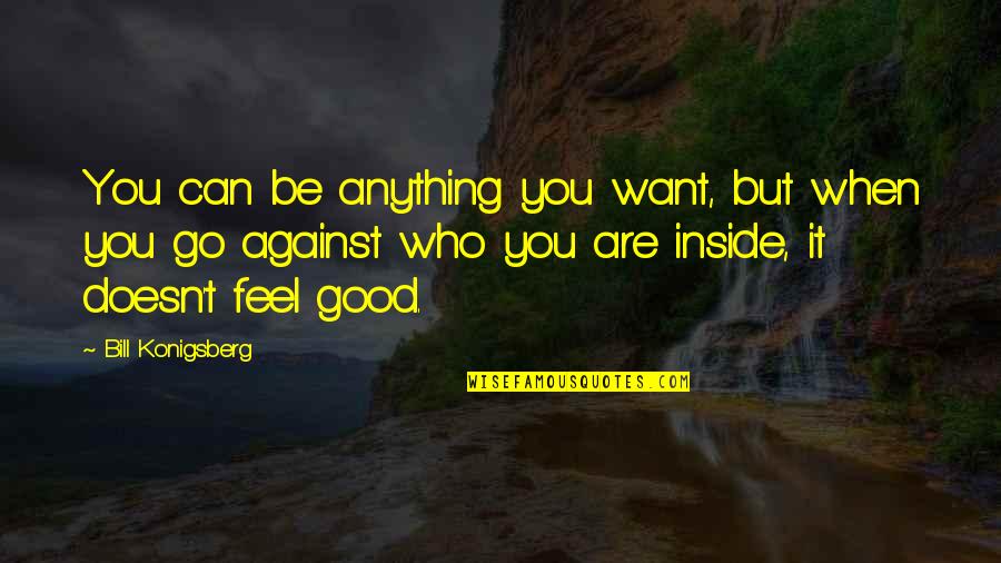 Be Who You Want Quotes By Bill Konigsberg: You can be anything you want, but when Be Who You Want Quotes By Bill Konigsberg: You can be anything you want, but when