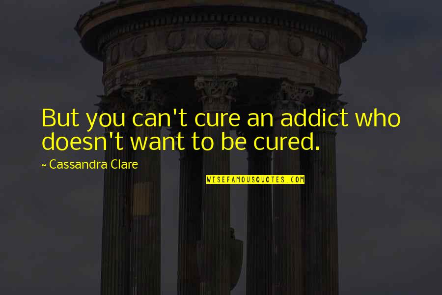 Be Who You Want Quotes By Cassandra Clare: But you can't cure an addict who doesn't Be Who You Want Quotes By Cassandra Clare: But you can't cure an addict who doesn't