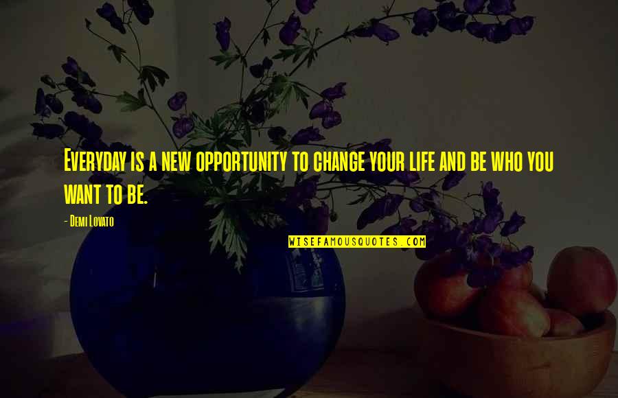Be Who You Want Quotes By Demi Lovato: Everyday is a new opportunity to change your