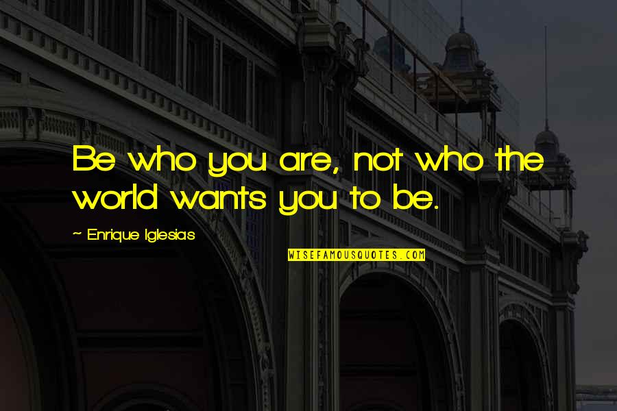 Be Who You Want Quotes By Enrique Iglesias: Be who you are, not who the world Be Who You Want Quotes By Enrique Iglesias: Be who you are, not who the world