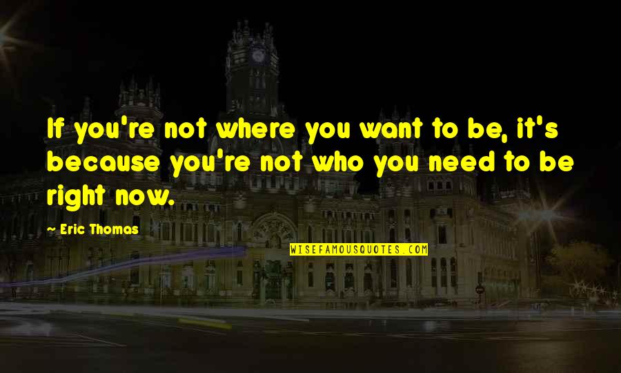 Be Who You Want Quotes By Eric Thomas: If you're not where you want to be,