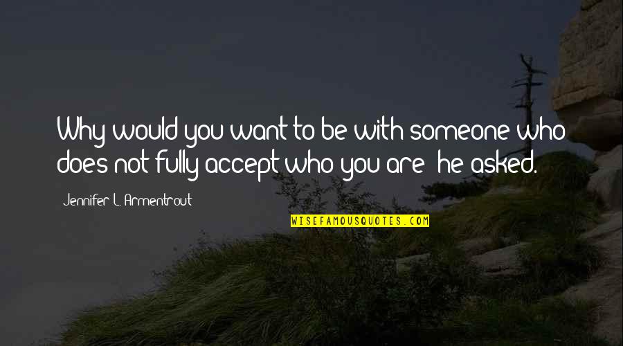 Be Who You Want Quotes By Jennifer L. Armentrout: Why would you want to be with someone