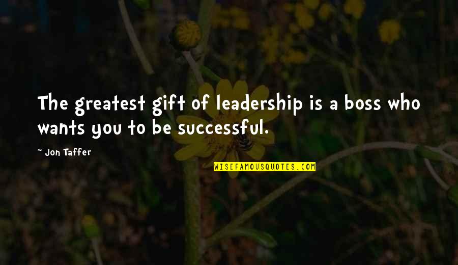 Be Who You Want Quotes By Jon Taffer: The greatest gift of leadership is a boss