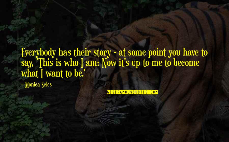 Be Who You Want Quotes By Monica Seles: Everybody has their story - at some point