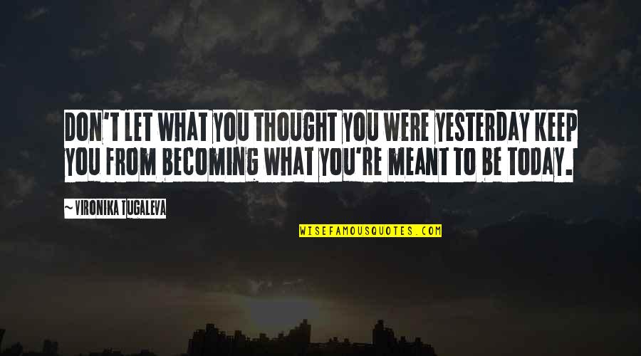 Be Who You Were Meant To Be Quotes By Vironika Tugaleva: Don't let what you thought you were yesterday