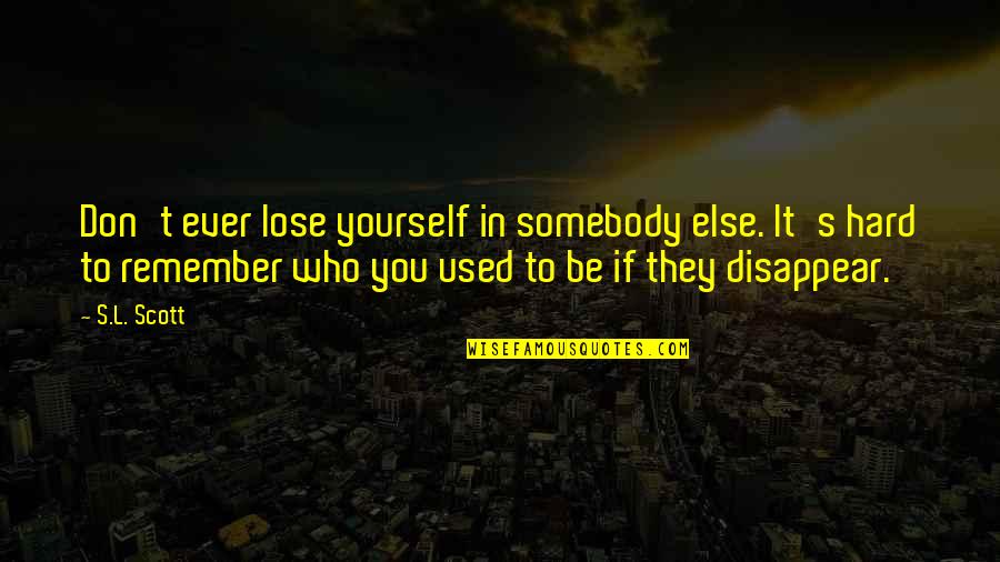 Be Who Yourself Quotes By S.L. Scott: Don't ever lose yourself in somebody else. It's