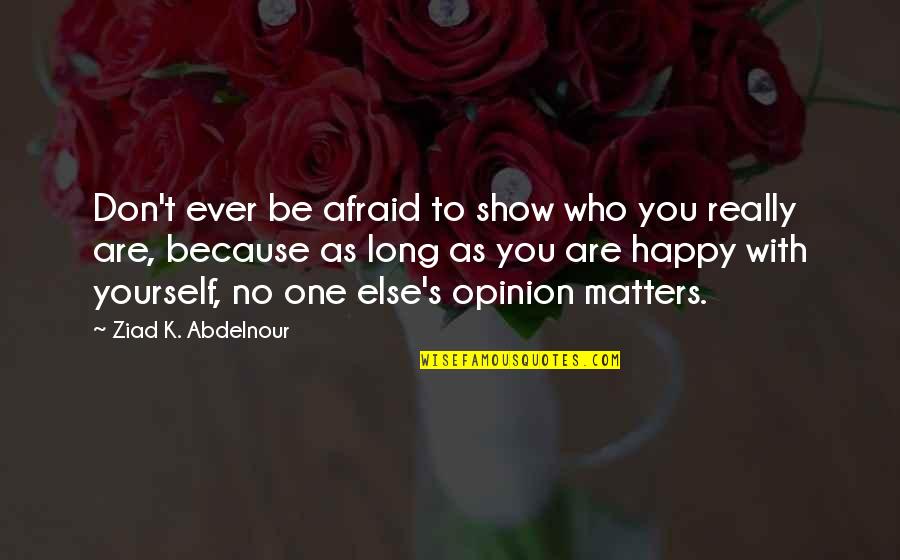 Be Who Yourself Quotes By Ziad K. Abdelnour: Don't ever be afraid to show who you