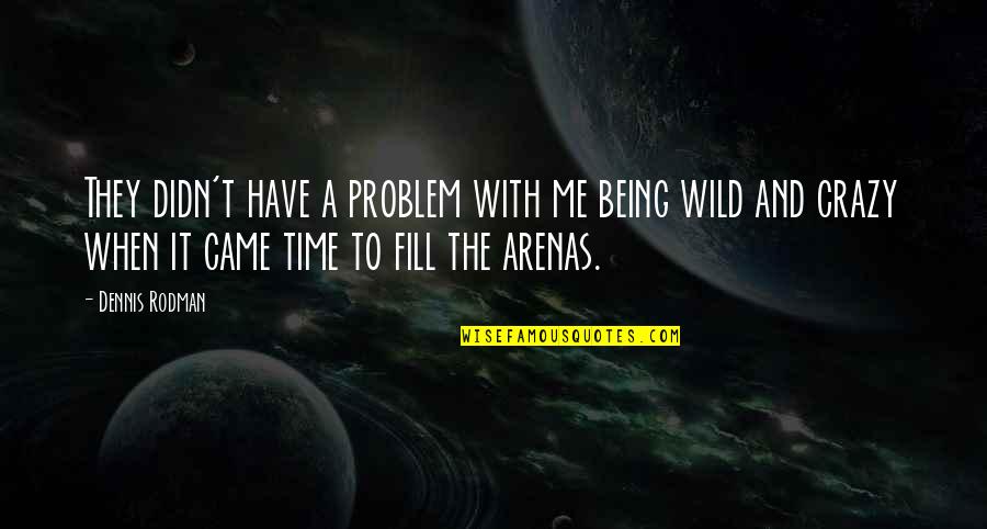 Be Wild And Crazy Quotes By Dennis Rodman: They didn't have a problem with me being Be Wild And Crazy Quotes By Dennis Rodman: They didn't have a problem with me being