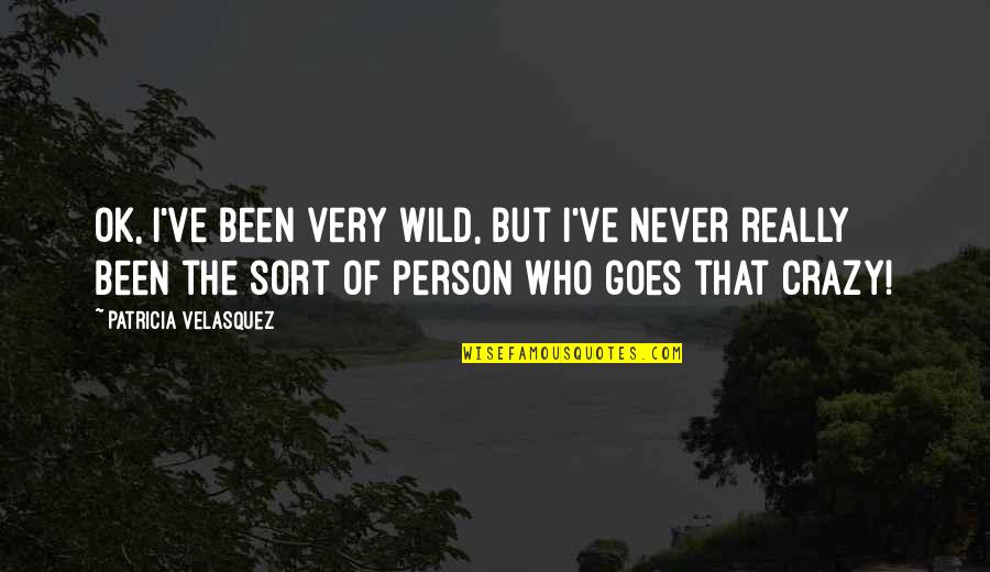 Be Wild And Crazy Quotes By Patricia Velasquez: OK, I've been very wild, but I've never Be Wild And Crazy Quotes By Patricia Velasquez: OK, I've been very wild, but I've never
