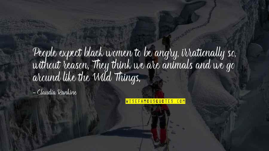 Be Wild Quotes By Claudia Rankine: People expect black women to be angry, irrationally