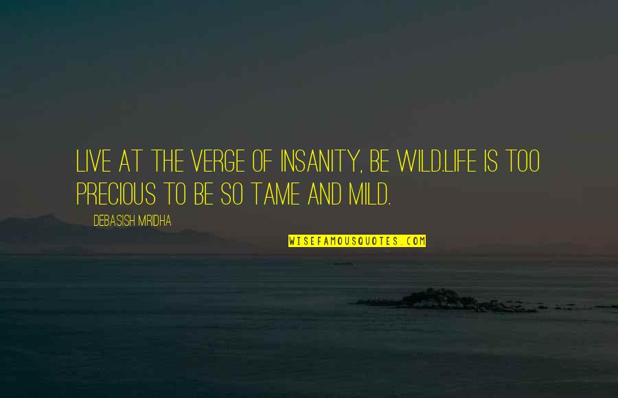 Be Wild Quotes By Debasish Mridha: Live at the verge of insanity, be wild.Life