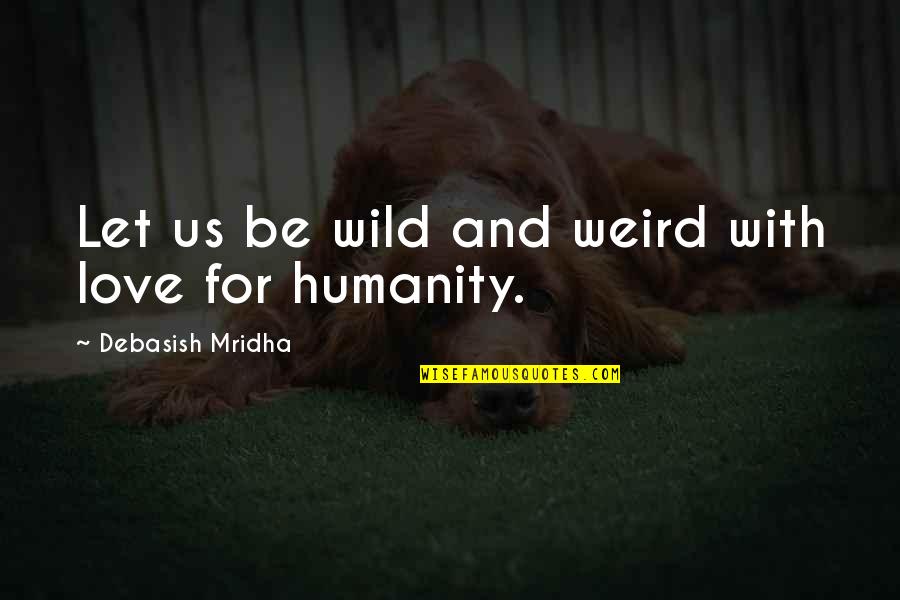 Be Wild Quotes By Debasish Mridha: Let us be wild and weird with love