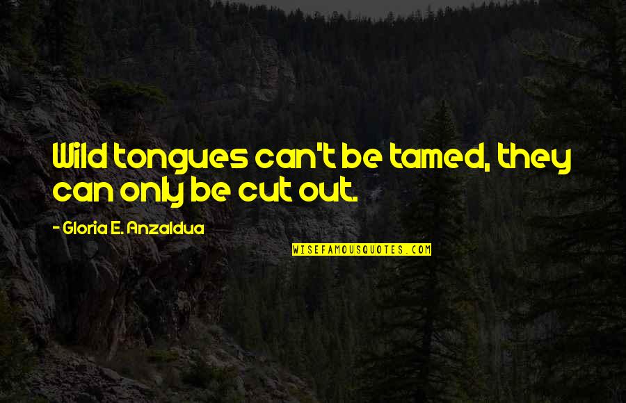Be Wild Quotes By Gloria E. Anzaldua: Wild tongues can't be tamed, they can only