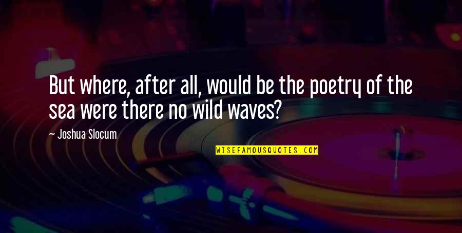 Be Wild Quotes By Joshua Slocum: But where, after all, would be the poetry