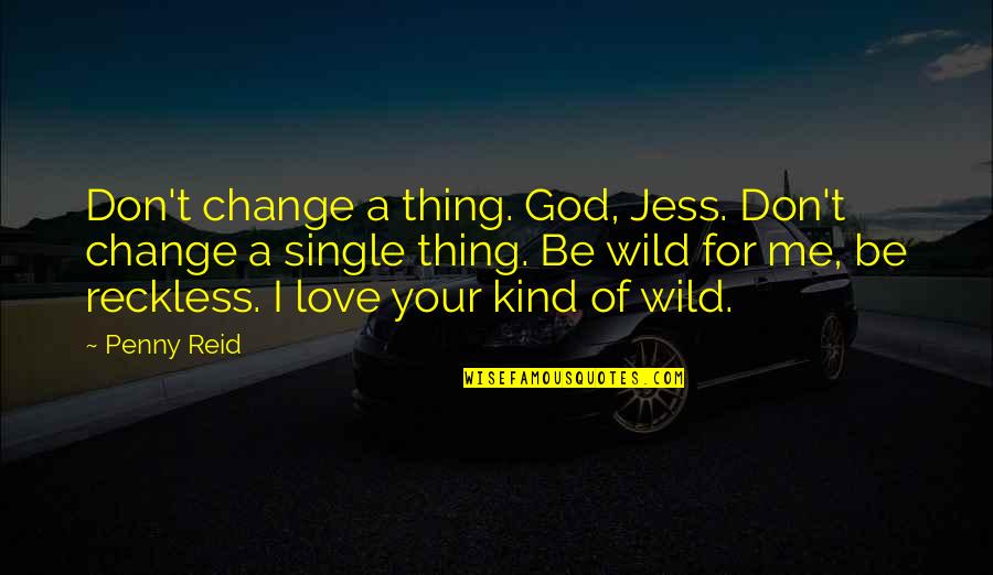 Be Wild Quotes By Penny Reid: Don't change a thing. God, Jess. Don't change