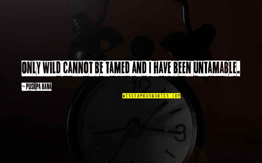 Be Wild Quotes By Pushpa Rana: Only wild cannot be tamed and I have