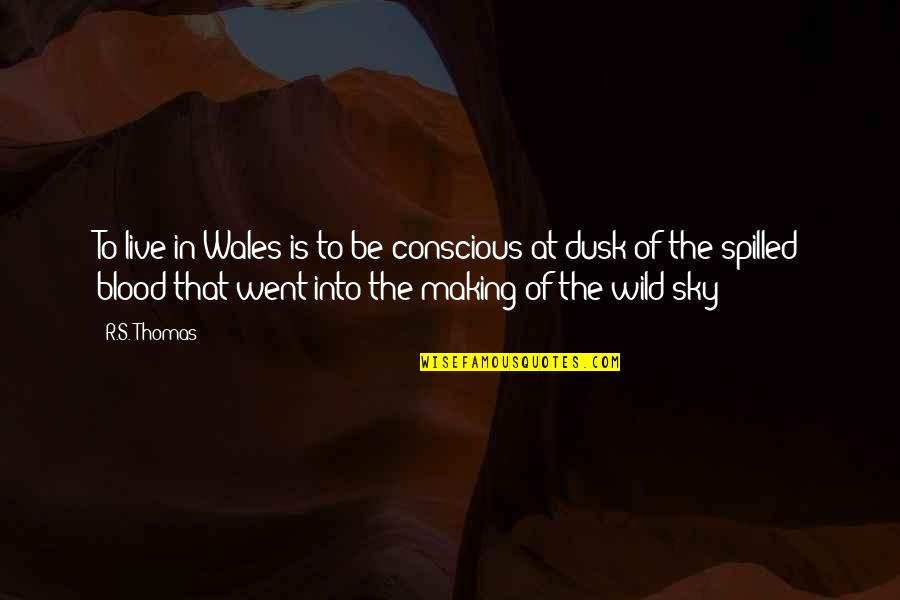 Be Wild Quotes By R.S. Thomas: To live in Wales is to be conscious