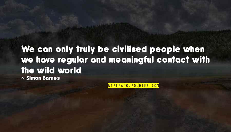 Be Wild Quotes By Simon Barnes: We can only truly be civilised people when