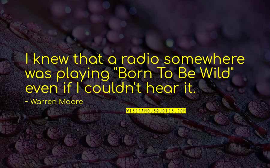 Be Wild Quotes By Warren Moore: I knew that a radio somewhere was playing