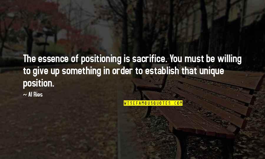 Be Willing Quotes By Al Ries: The essence of positioning is sacrifice. You must