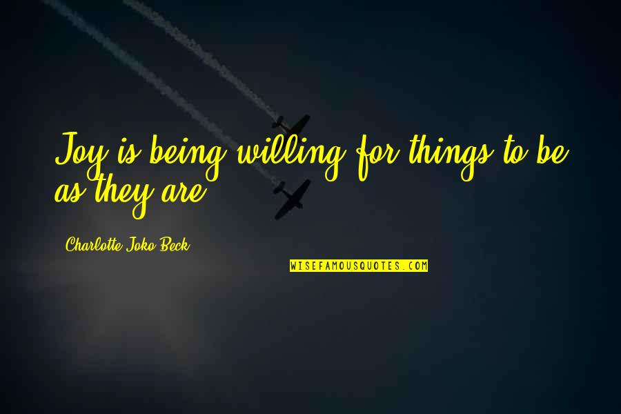 Be Willing Quotes By Charlotte Joko Beck: Joy is being willing for things to be Be Willing Quotes By Charlotte Joko Beck: Joy is being willing for things to be