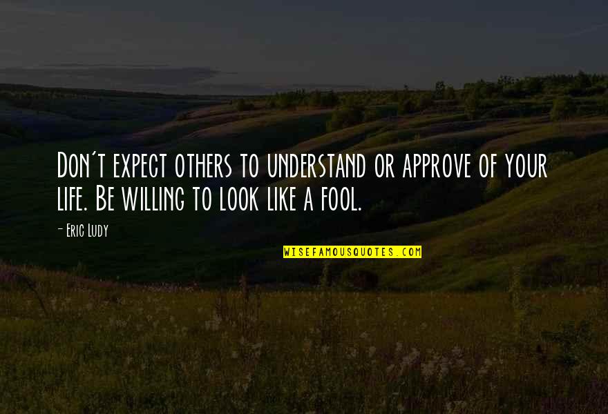 Be Willing Quotes By Eric Ludy: Don't expect others to understand or approve of