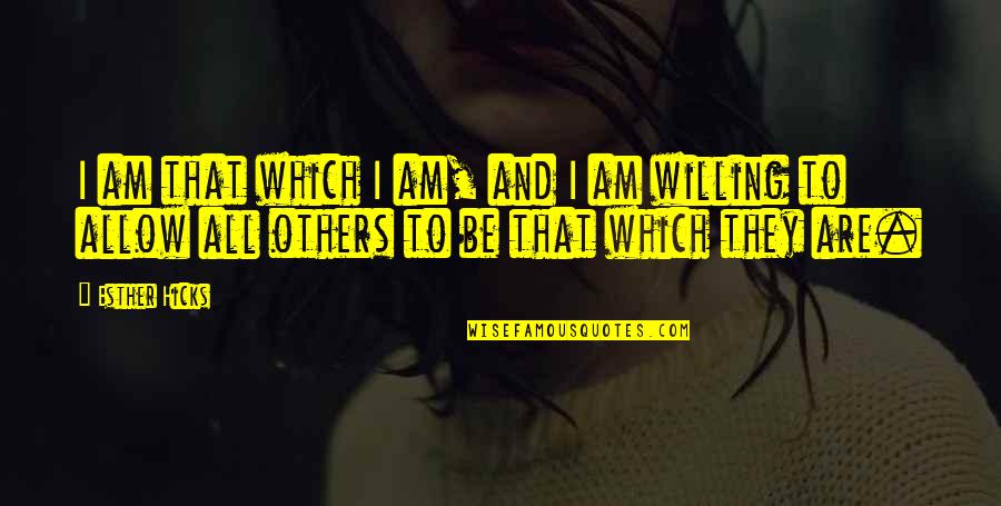 Be Willing Quotes By Esther Hicks: I am that which I am, and I Be Willing Quotes By Esther Hicks: I am that which I am, and I